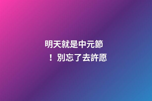 明天就是中元節！別忘了去許愿